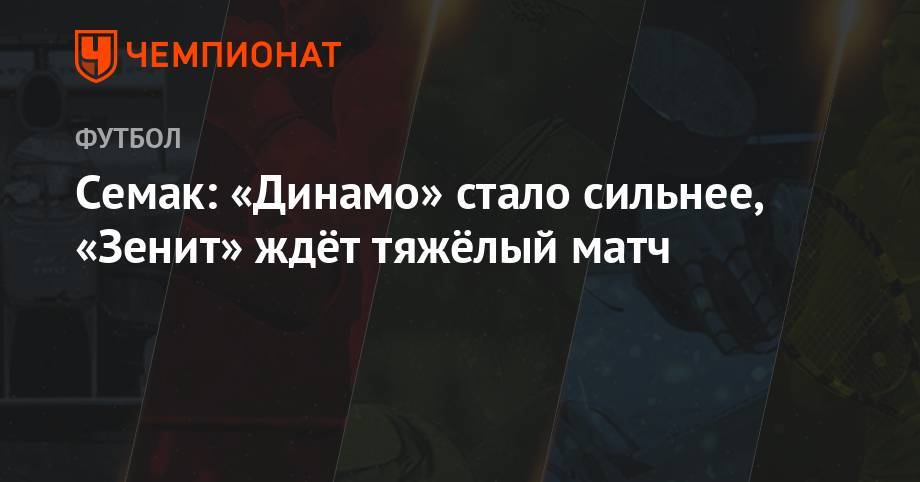 Семак: «Динамо» стало сильнее, «Зенит» ждёт тяжёлый матч