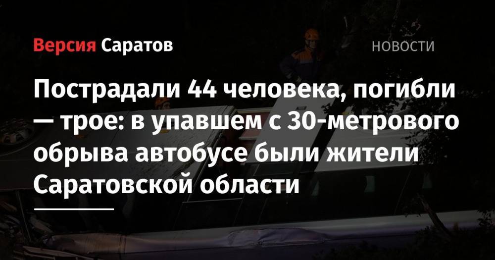 Пострадали 44 человека, погибли — трое: в упавшем с 30-метрового обрыва автобусе были жители Саратовской области