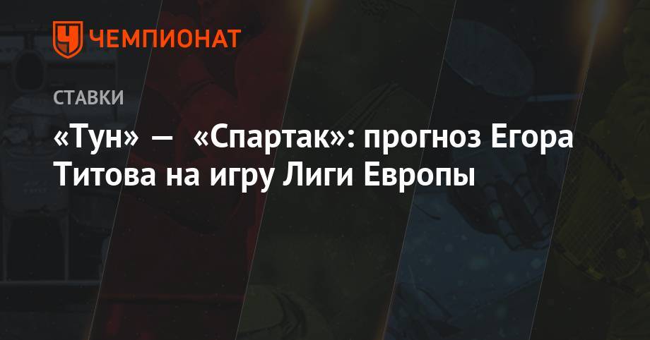 «Тун» — «Спартак»: прогноз Егора Титова на игру Лиги Европы