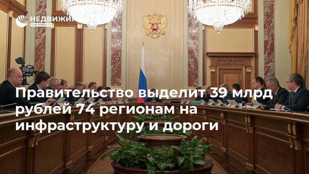 Правительство выделит 39 млрд рублей 74 регионам на инфраструктуру и дороги