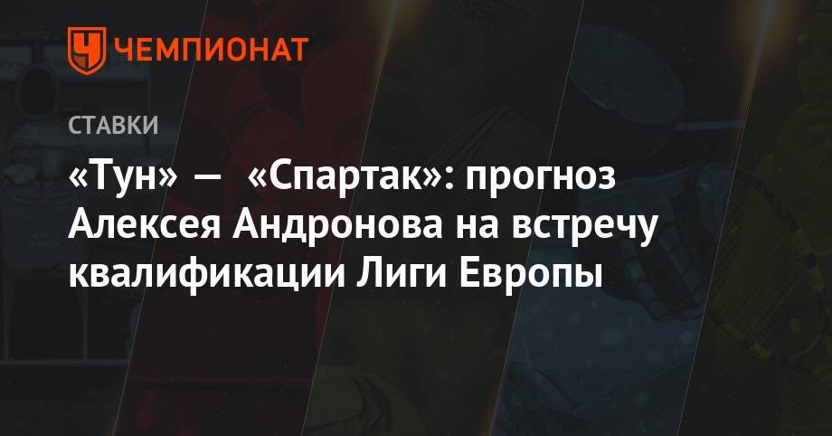 «Тун» — «Спартак»: прогноз Алексея Андронова на встречу квалификации Лиги Европы