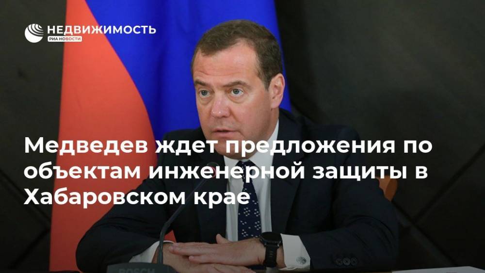 Медведев ждет предложения по объектам инженерной защиты в Хабаровском крае