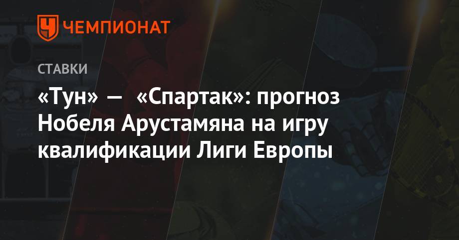«Тун» — «Спартак»: прогноз Нобеля Арустамяна на игру квалификации Лиги Европы