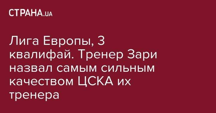 Лига Европы, 3 квалифай. Тренер Зари назвал самым сильным качеством ЦСКА их тренера