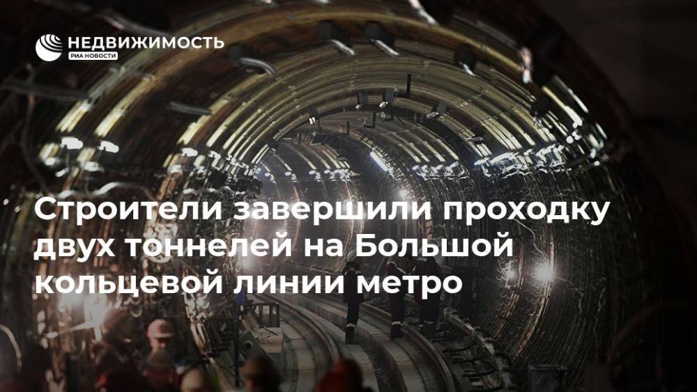 Строители завершили проходку двух тоннелей на Большой кольцевой линии метро