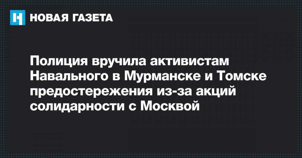 Полиция вручила активистам Навального в Мурманске и Томске предостережения из-за акций солидарности с Москвой