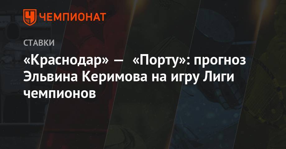 «Краснодар» — «Порту»: прогноз Эльвина Керимова на игру Лиги чемпионов
