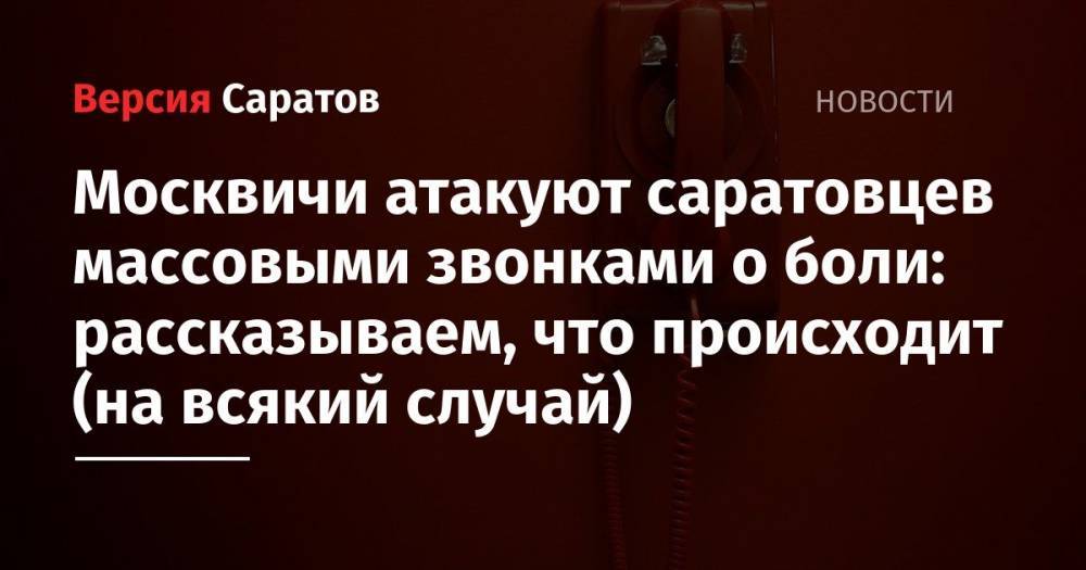 Москвичи атакуют саратовцев массовыми звонками о боли: рассказываем, что происходит (на всякий случай)