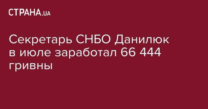 Секретарь СНБО Данилюк в июле заработал 66 444 гривны