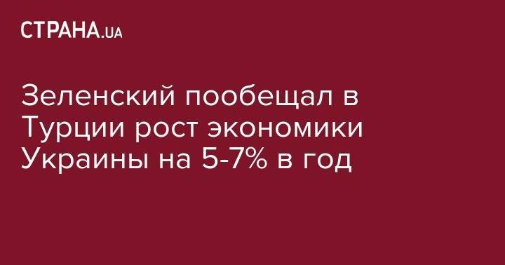 Зеленский пообещал в Турции рост экономики Украины на 5-7% в год
