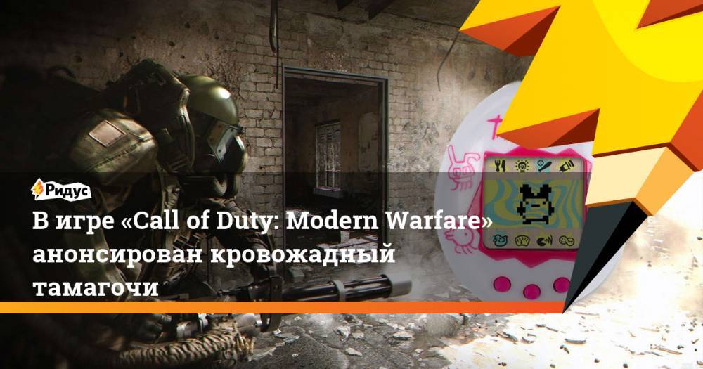 В игре «Call of Duty: Modern Warfare» анонсирован кровожадный тамагочи. Ридус