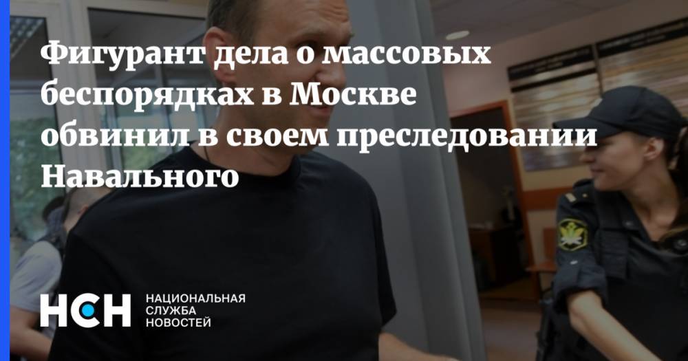 Фигурант дела о массовых беспорядках в Москве обвинил в своем преследовании Навального