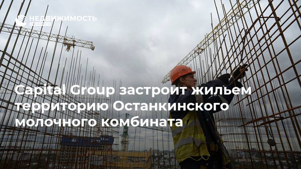 Capital Group застроит жильем территорию Останкинского молочного комбината