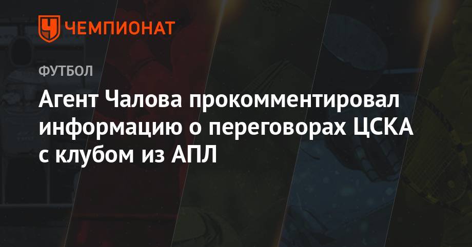 Агент Чалова прокомментировал информацию о переговорах ЦСКА с клубом из АПЛ