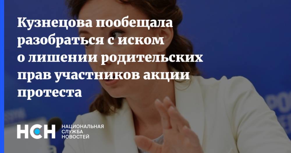 Кузнецова пообещала разобраться с иском о лишении родительских прав участников акции протеста