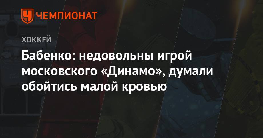 Бабенко: недовольны игрой московского «Динамо», думали обойтись малой кровью