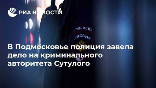 В Подмосковье полиция завела дело на криминального авторитета Сутулого