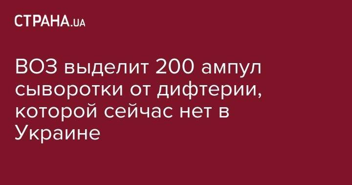 ВОЗ выделит 200 ампул сыворотки от дифтерии, которой сейчас нет в Украине