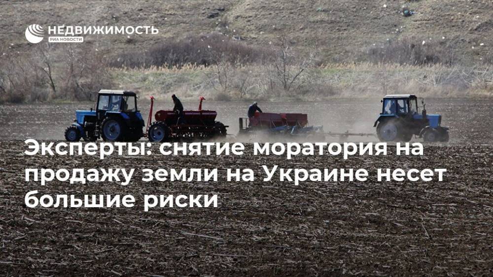 Эксперты: снятие моратория на продажу земли на Украине несет большие риски