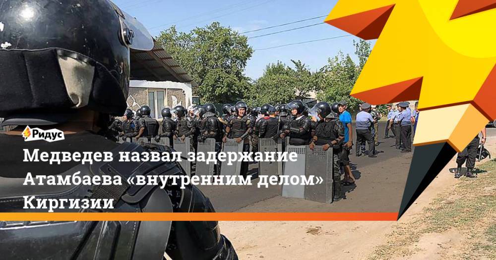 Медведев назвал задержание Атамбаева «внутренним делом» Киргизии. Ридус
