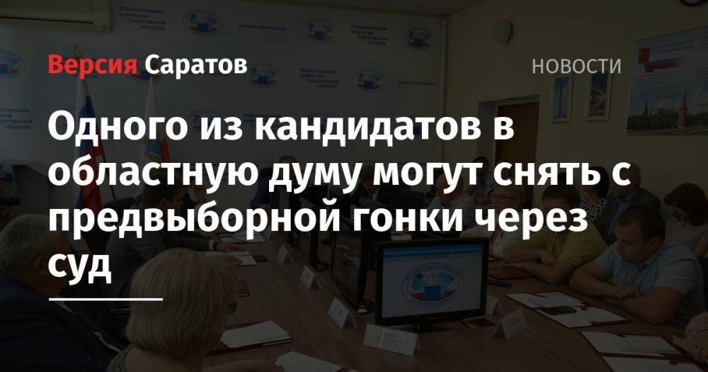 Одного из кандидатов в Саратовскую областную думу могут снять с предвыборной гонки через суд