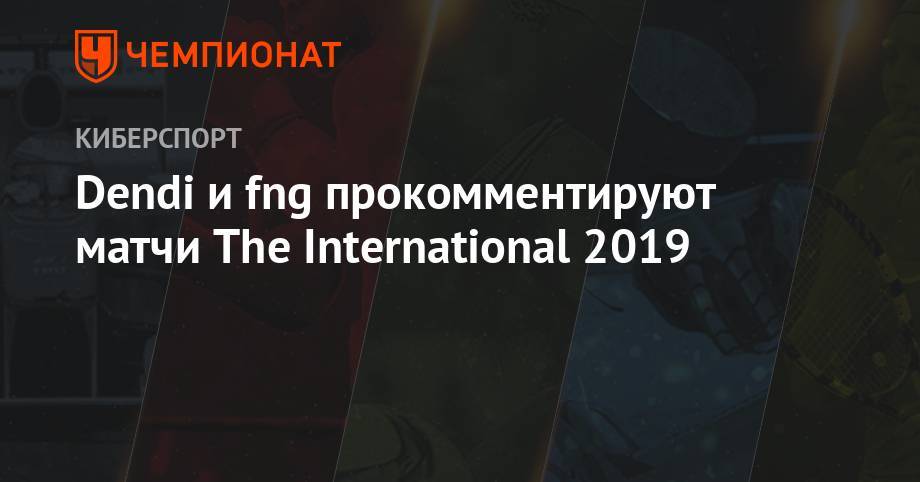 Dendi и fng прокомментируют матчи The International 2019