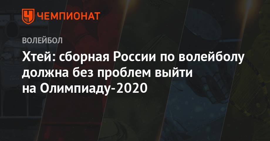 Хтей: сборная России по волейболу должна без проблем выйти на Олимпиаду-2020
