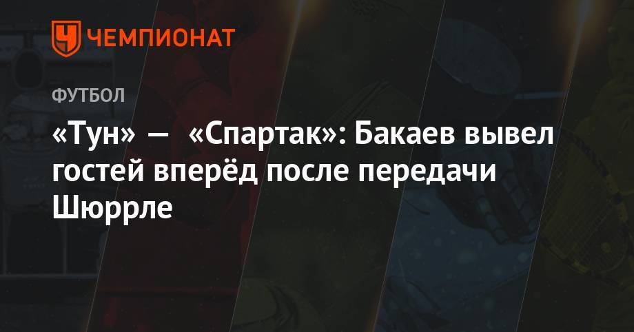 «Тун» — «Спартак»: Бакаев вывел гостей вперёд после передачи Шюррле