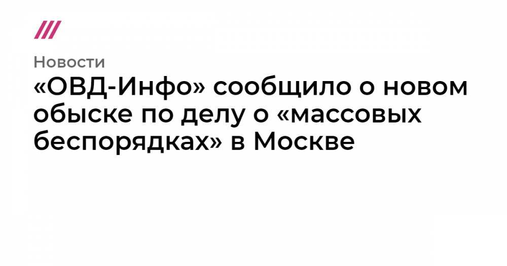«ОВД-Инфо» сообщило о новом обыске по делу о «массовых беспорядках» в Москве