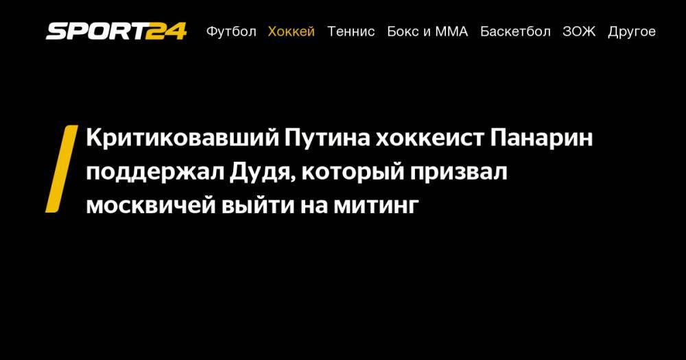 Критиковавший Путина хоккеист Панарин поддержал Дудя, который призвал москвичей выйти на&nbsp;митинг