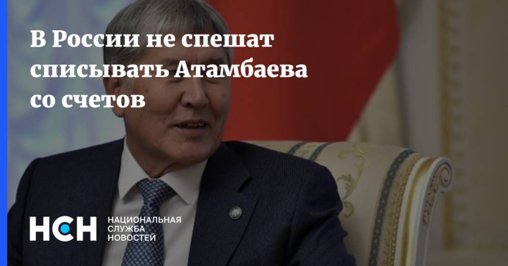 В России не спешат списывать Атамбаева со счетов