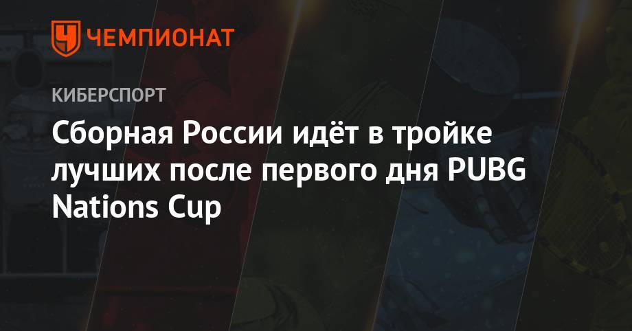 Сборная России идёт в тройке лучших после первого дня PUBG Nations Cup