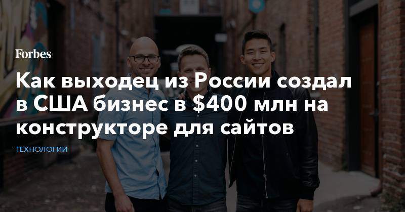 Как выходец из России создал в США бизнес в $400 млн на конструкторе для сайтов