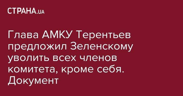 Глава АМКУ Терентьев предложил Зеленскому уволить всех членов комитета, кроме себя. Документ