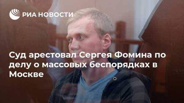 Суд арестовал Сергея Фомина по делу о массовых беспорядках в Москве