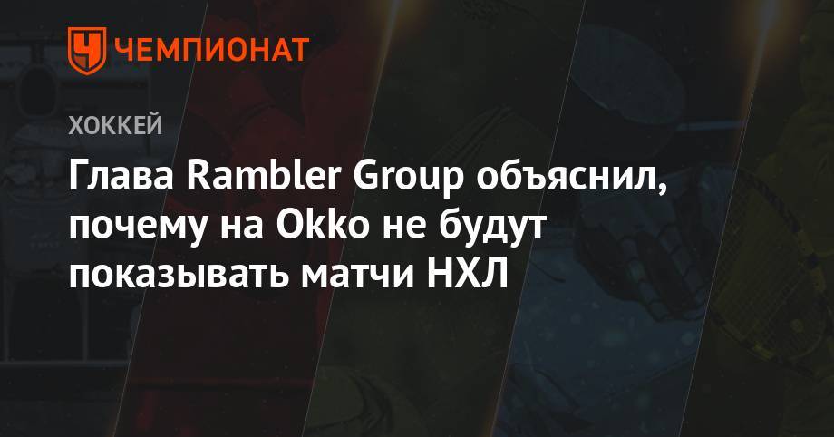 Глава Rambler Group объяснил, почему на Okko не будут показывать матчи НХЛ