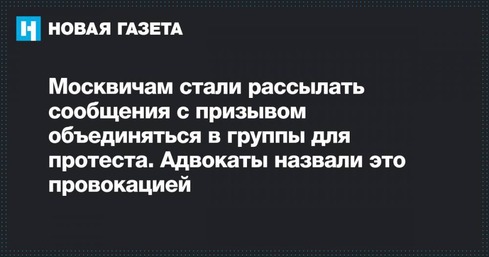 Москвичам стали рассылать сообщения с призывом объединяться в группы для протеста. Адвокаты назвали это провокацией