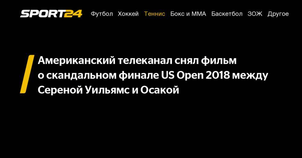 Американский телеканал снял фильм о&nbsp;скандальном финале US&nbsp;Open 2018 между Сереной Уильямс и&nbsp;Осакой