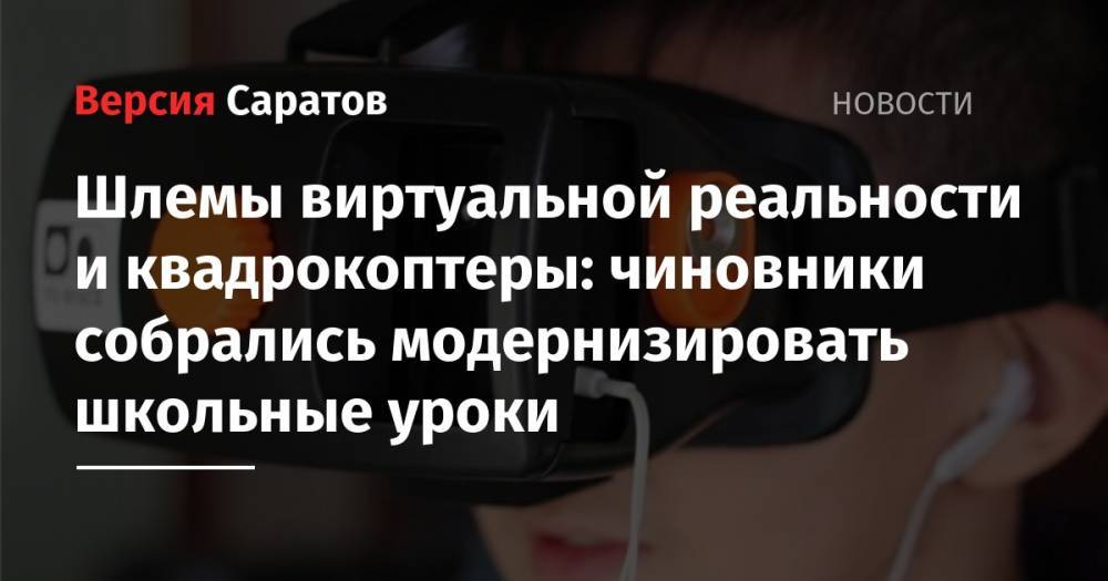 Шлемы виртуальной реальности и квадрокоптеры: чиновники собрались модернизировать школьные уроки