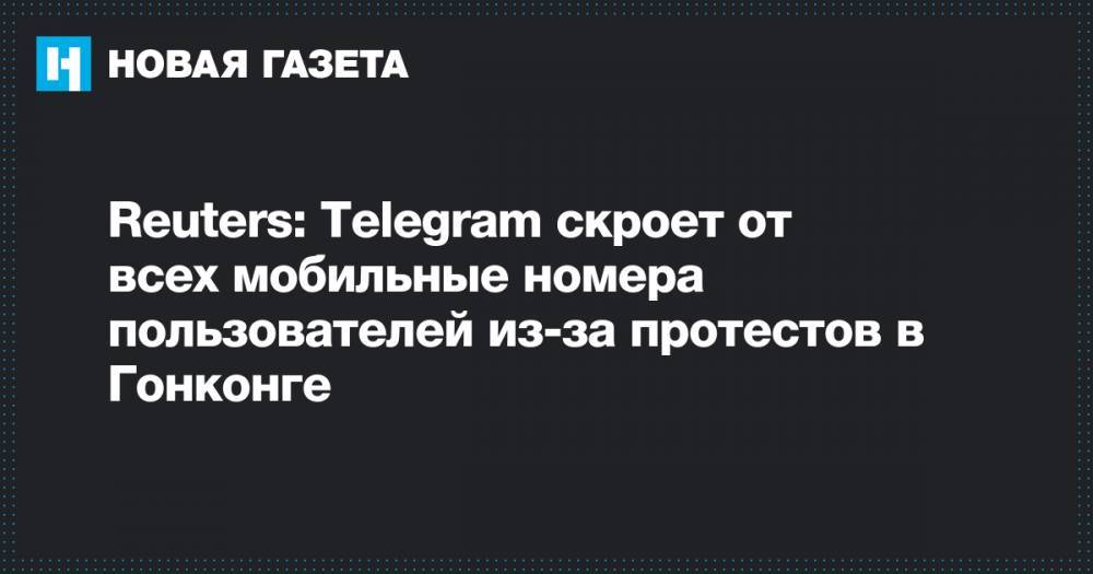 Reuters: Telegram скроет от всех мобильные номера пользователей из-за протестов в Гонконге