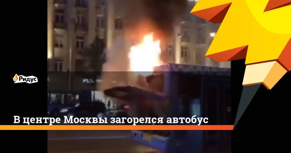 В центре Москвы загорелся автобус. Ридус