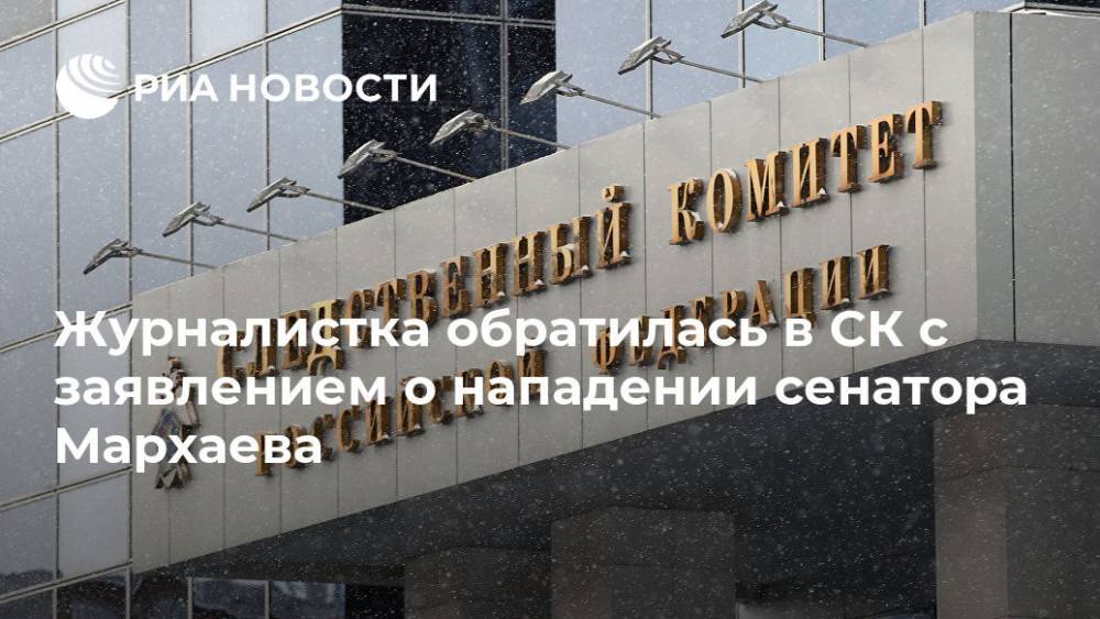 Журналистка обратилась в СК с заявлением о нападении сенатора Мархаева