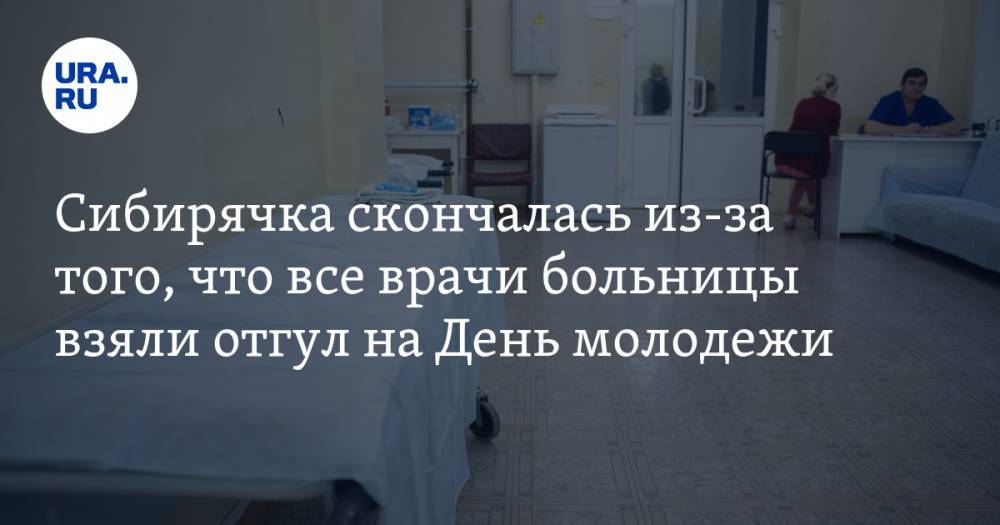 Сибирячка скончалась из-за того, что все врачи больницы взяли отгул на День молодежи — URA.RU