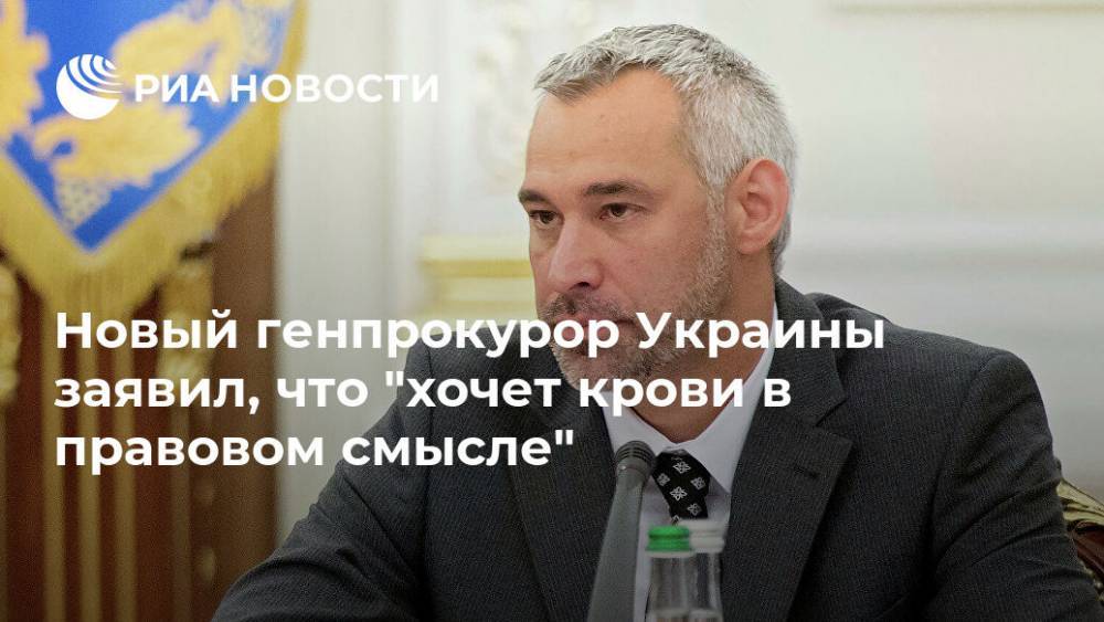 Новый генпрокурор Украины заявил, что "хочет крови в правовом смысле"