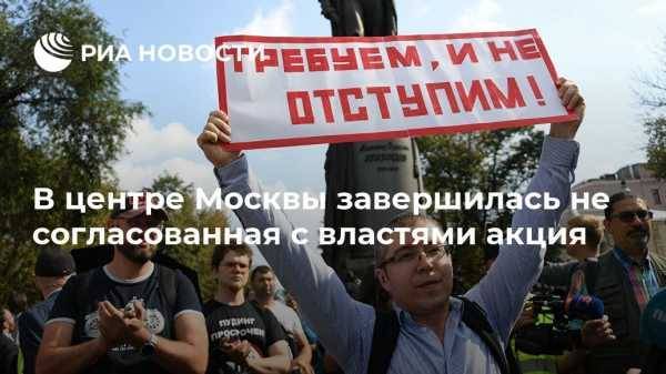 В центре Москвы завершилась не согласованная с властями акция