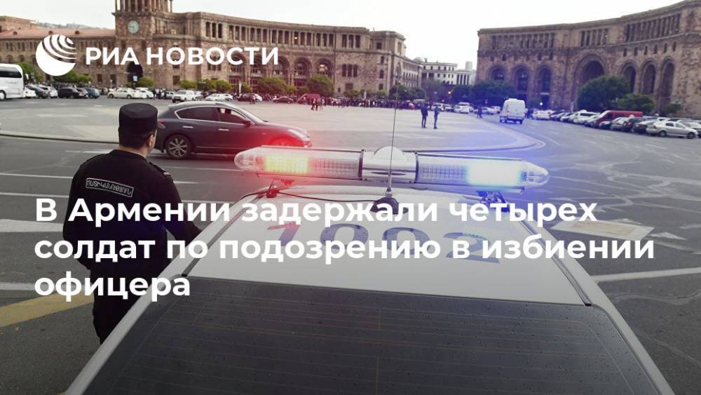 В Армении задержали четырех солдат по подозрению в избиении офицера