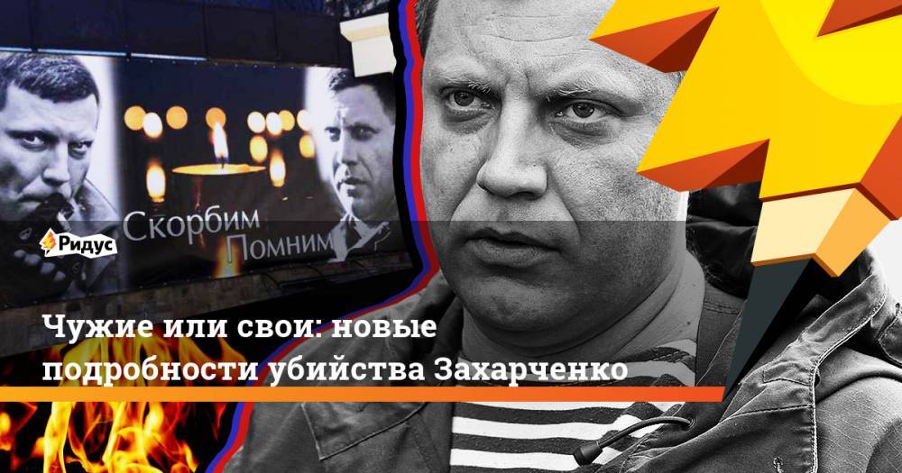 Чужие, или свои: новые подробности убийства Захарченко. Ридус