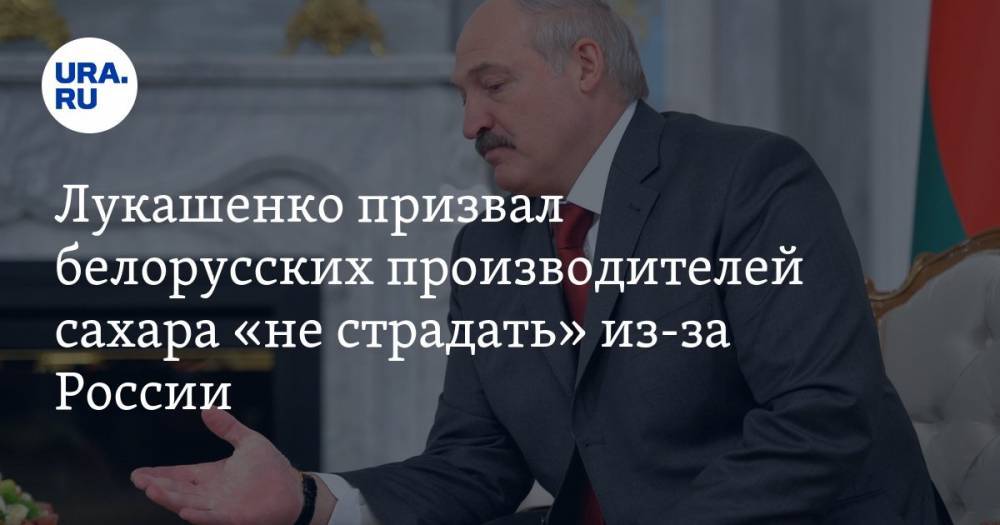 Лукашенко призвал белорусских производителей сахара «не страдать» из-за России — URA.RU