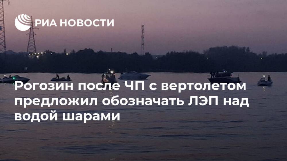 Рогозин после ЧП с вертолетом предложил обозначать ЛЭП над водой шарами
