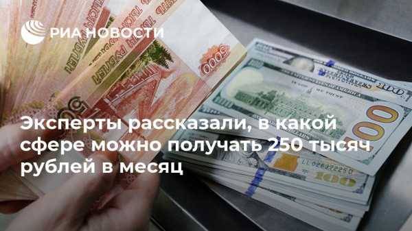 Эксперты рассказали, в какой сфере можно получать 250 тысяч рублей в месяц